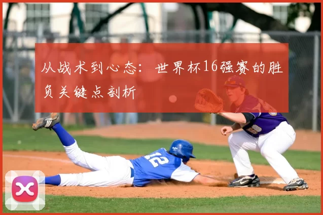 从战术到心态：世界杯16强赛的胜负关键点剖析