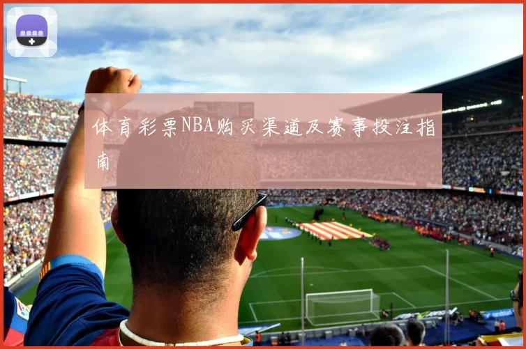 体育彩票NBA购买渠道及赛事投注指南