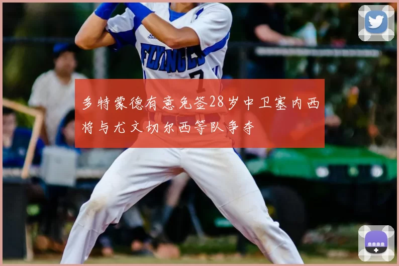 多特蒙德有意免签28岁中卫塞内西将与尤文切尔西等队争夺