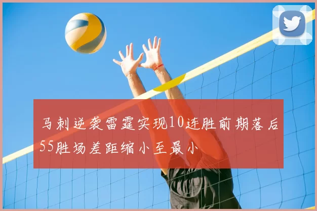 马刺逆袭雷霆实现10连胜前期落后55胜场差距缩小至最小