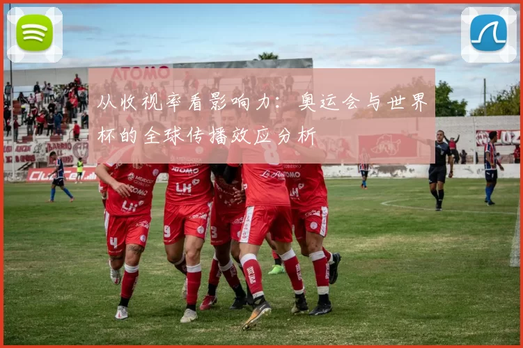 从收视率看影响力:奥运会与世界杯的全球传播效应分析