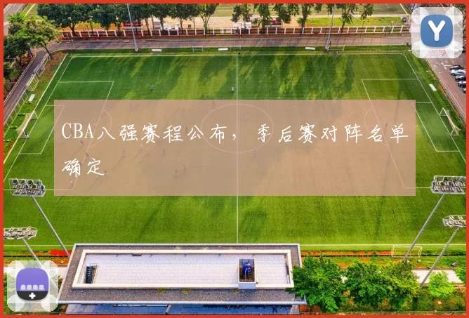 CBA八强赛程公布,季后赛对阵名单确定