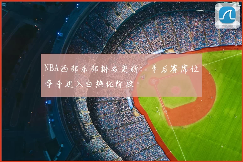NBA西部东部排名更新:季后赛席位争夺进入白热化阶段
