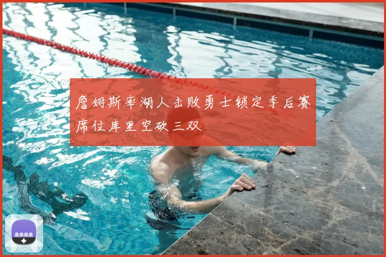 詹姆斯率湖人击败勇士锁定季后赛席位库里空砍三双