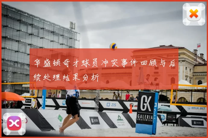 华盛顿奇才球员冲突事件回顾与后续处理结果分析