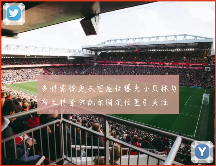 多特蒙德更衣室座位曝光小贝林与布兰特紧邻凯尔固定位置引关注