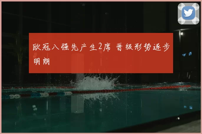 欧冠八强先产生2席 晋级形势逐步明朗