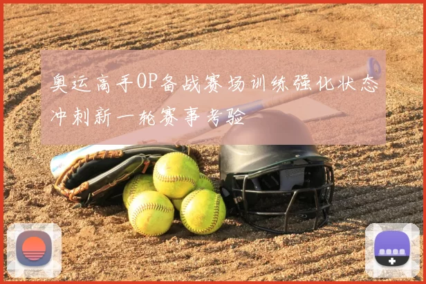 奥运高手OP备战赛场训练强化状态冲刺新一轮赛事考验