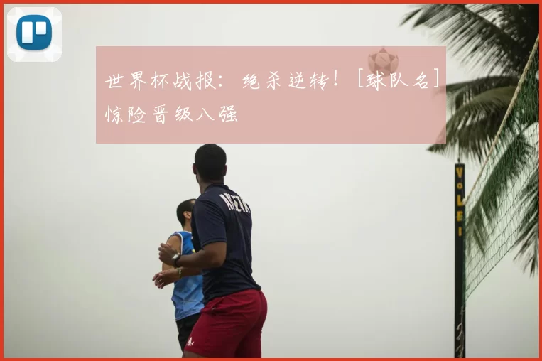 世界杯战报：绝杀逆转！[球队名]惊险晋级八强