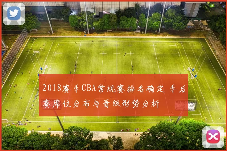 2018赛季CBA常规赛排名确定 季后赛席位分布与晋级形势分析