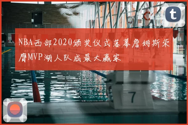 NBA西部2020颁奖仪式落幕詹姆斯荣膺MVP湖人队成最大赢家