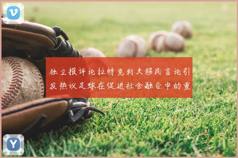 独立报评论拉特克利夫移民言论引发热议足球在促进社会融合中的重要作用