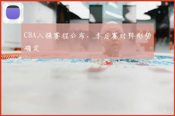 CBA八强赛程公布,季后赛对阵形势确定