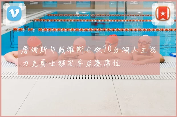 詹姆斯与戴维斯合砍70分湖人主场力克勇士锁定季后赛席位