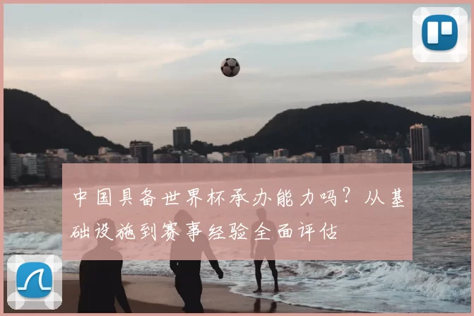 中国具备世界杯承办能力吗?从基础设施到赛事经验全面评估