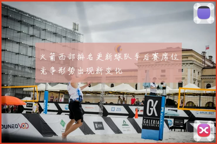 火箭西部排名更新球队季后赛席位竞争形势出现新变化