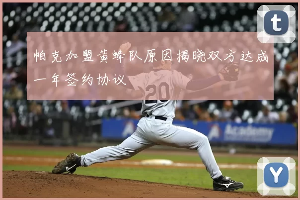 帕克加盟黄蜂队原因揭晓双方达成一年签约协议