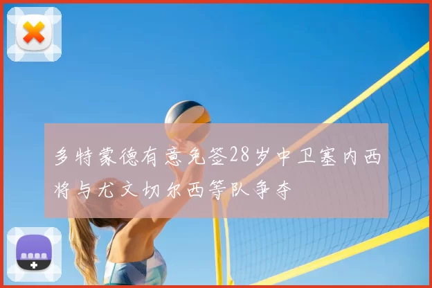 多特蒙德有意免签28岁中卫塞内西将与尤文切尔西等队争夺