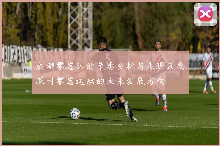 成都攀岩队的节奏分析与表现反思探讨攀岩运动的未来发展方向