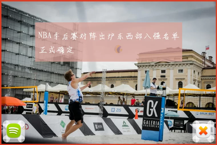 NBA季后赛对阵出炉东西部八强名单正式确定
