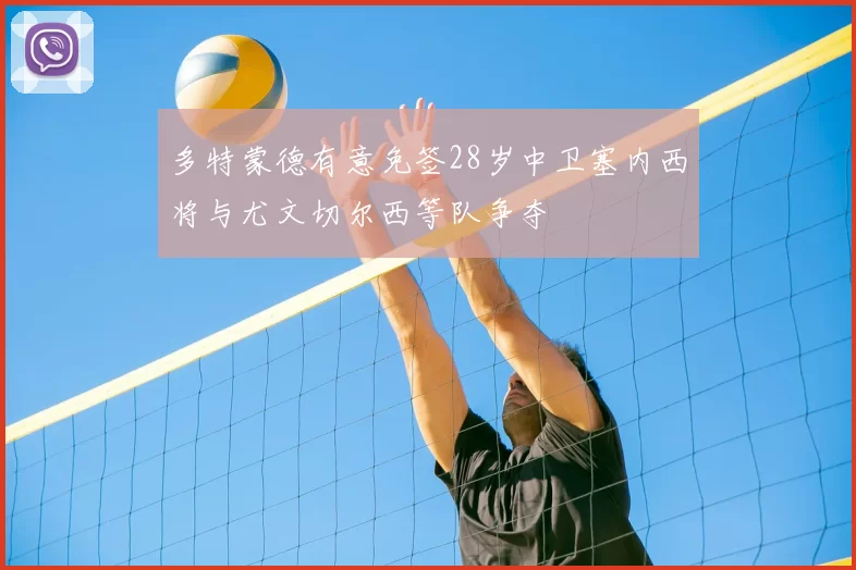 多特蒙德有意免签28岁中卫塞内西将与尤文切尔西等队争夺