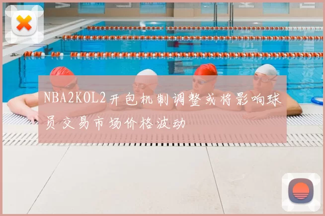 NBA2KOL2开包机制调整或将影响球员交易市场价格波动