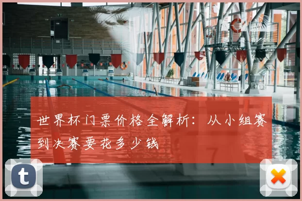 世界杯门票价格全解析:从小组赛到决赛要花多少钱