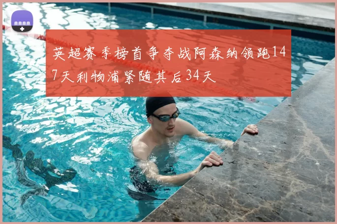 英超赛季榜首争夺战阿森纳领跑147天利物浦紧随其后34天