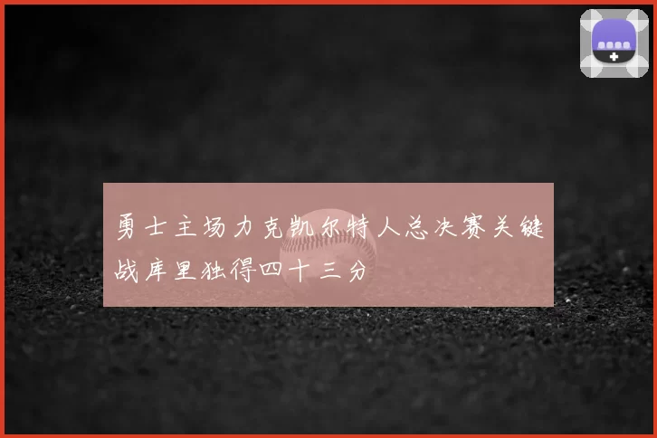 勇士主场力克凯尔特人总决赛关键战库里独得四十三分