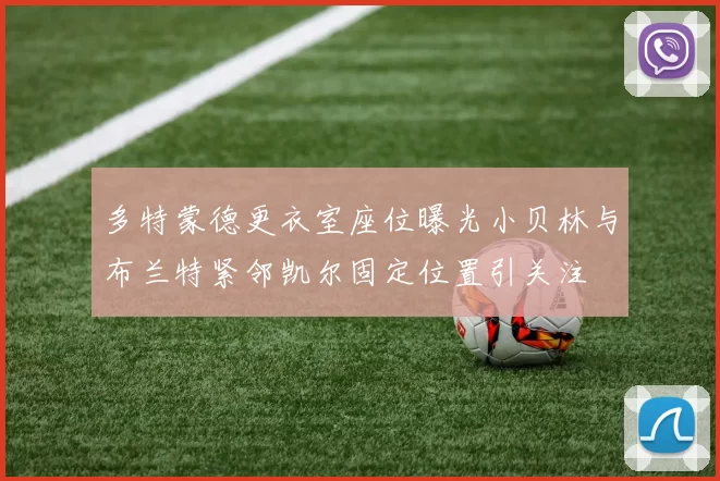 多特蒙德更衣室座位曝光小贝林与布兰特紧邻凯尔固定位置引关注