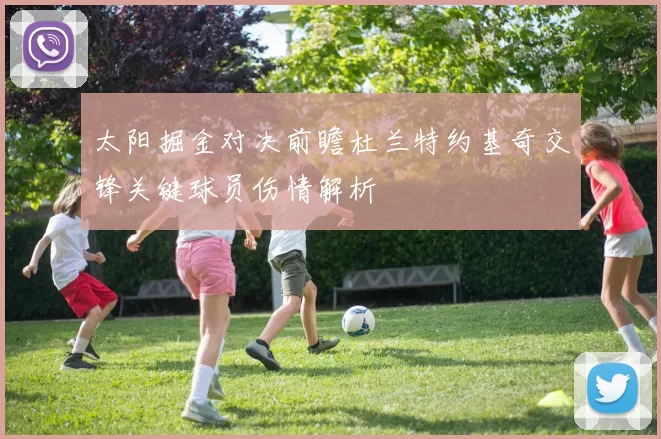 太阳掘金对决前瞻杜兰特约基奇交锋关键球员伤情解析