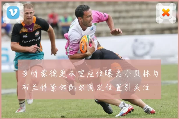 多特蒙德更衣室座位曝光小贝林与布兰特紧邻凯尔固定位置引关注