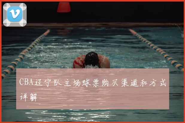 CBA辽宁队主场球票购买渠道和方式详解