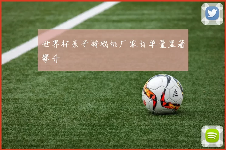 世界杯亲子游戏机厂家订单量显著攀升