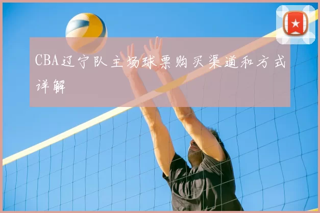 CBA辽宁队主场球票购买渠道和方式详解