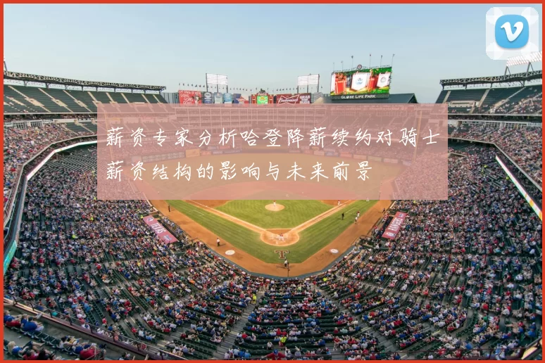 薪资专家分析哈登降薪续约对骑士薪资结构的影响与未来前景