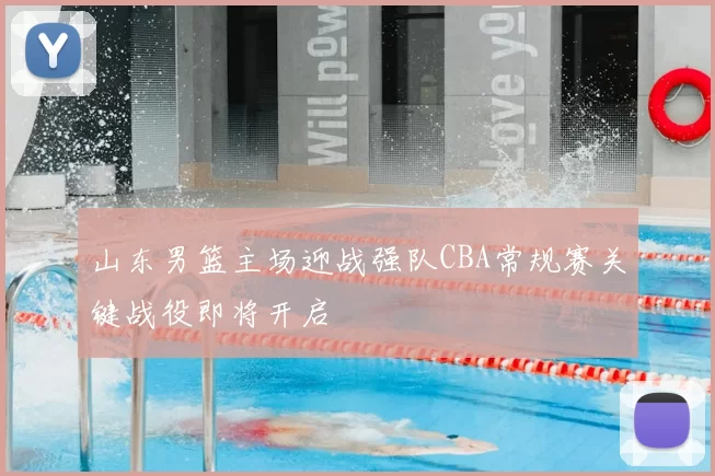 山东男篮主场迎战强队CBA常规赛关键战役即将开启