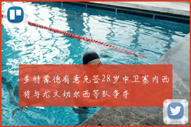多特蒙德有意免签28岁中卫塞内西将与尤文切尔西等队争夺