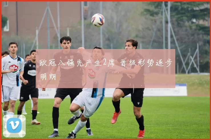 欧冠八强先产生2席 晋级形势逐步明朗