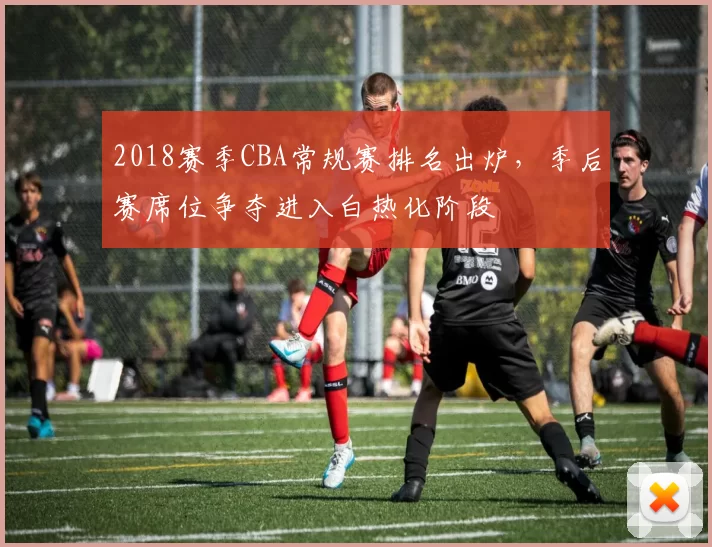 2018赛季CBA常规赛排名出炉,季后赛席位争夺进入白热化阶段