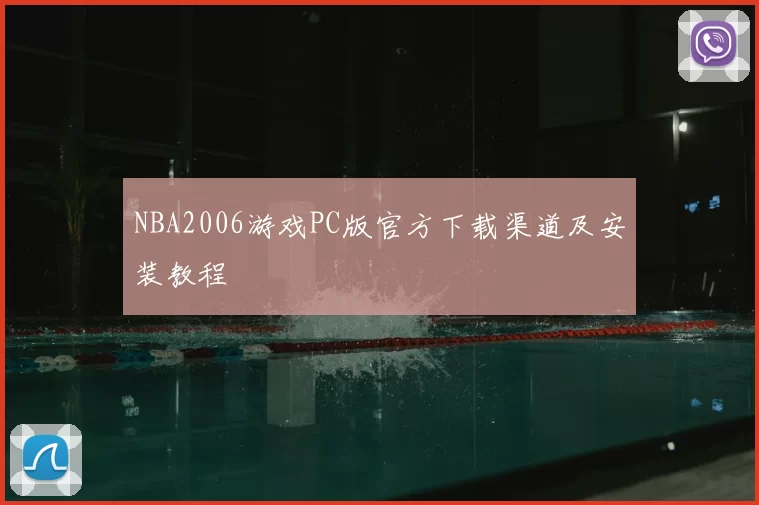 NBA2006游戏PC版官方下载渠道及安装教程